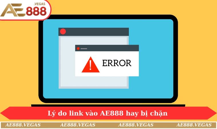 Lý do link vào AE888 hay bị chặn